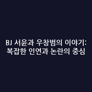 BJ 서윤과 우창범의 이야기: 복잡한 인연과 논란의 중심