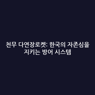 천무 다연장로켓: 한국의 자존심을 지키는 방어 시스템