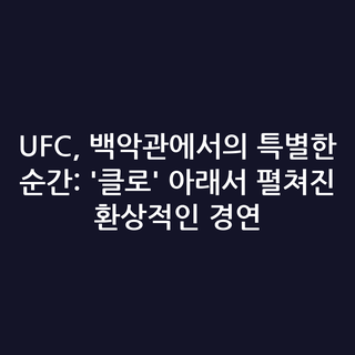 UFC, 백악관에서의 특별한 순간: '클로' 아래서 펼쳐진 환상적인 경연