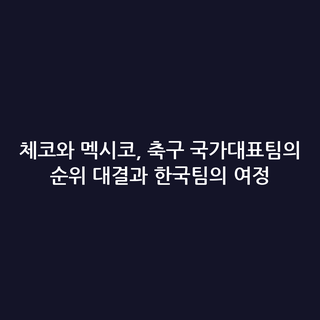 체코와 멕시코, 축구 국가대표팀의 순위 대결과 한국팀의 여정
