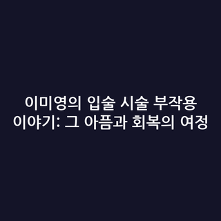 이미영의 입술 시술 부작용 이야기: 그 아픔과 회복의 여정