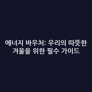 에너지 바우처: 우리의 따뜻한 겨울을 위한 필수 가이드