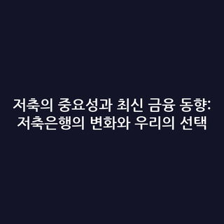 저축의 중요성과 최신 금융 동향: 저축은행의 변화와 우리의 선택