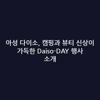 아성 다이소, 캠핑과 뷰티 신상이 가득한 Daiso-DAY 행사 소개