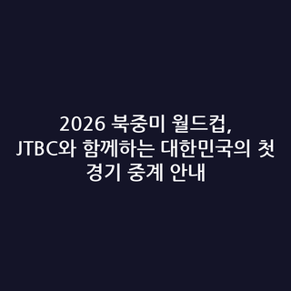 2026 북중미 월드컵, JTBC와 함께하는 대한민국의 첫 경기 중계 안내