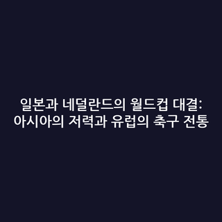 일본과 네덜란드의 월드컵 대결: 아시아의 저력과 유럽의 축구 전통