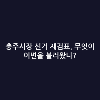 충주시장 선거 재검표, 무엇이 이변을 불러왔나?