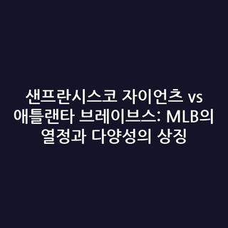 샌프란시스코 자이언츠 vs 애틀랜타 브레이브스: MLB의 열정과 다양성의 상징