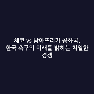 체코 vs 남아프리카 공화국, 한국 축구의 미래를 밝히는 치열한 경쟁