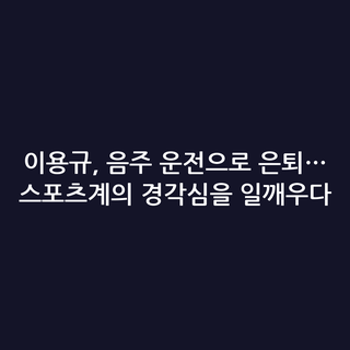 이용규, 음주 운전으로 은퇴… 스포츠계의 경각심을 일깨우다