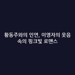 황동주와의 인연, 이영자의 웃음 속의 핑크빛 로맨스