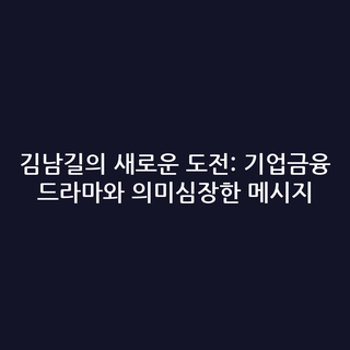 김남길의 새로운 도전: 기업금융 드라마와 의미심장한 메시지