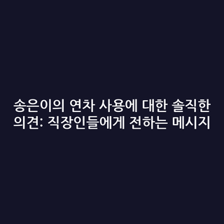 송은이의 연차 사용에 대한 솔직한 의견: 직장인들에게 전하는 메시지