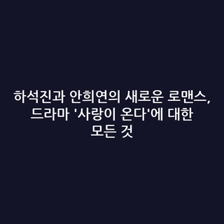 하석진과 안희연의 새로운 로맨스, 드라마 '사랑이 온다'에 대한 모든 것