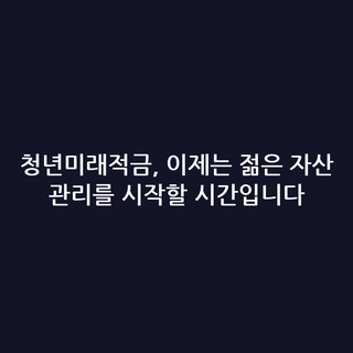 청년미래적금, 이제는 젊은 자산 관리를 시작할 시간입니다