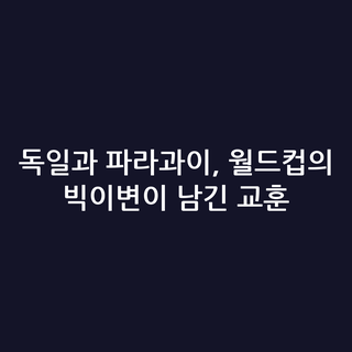 독일과 파라과이, 월드컵의 빅이변이 남긴 교훈