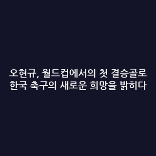 오현규, 월드컵에서의 첫 결승골로 한국 축구의 새로운 희망을 밝히다