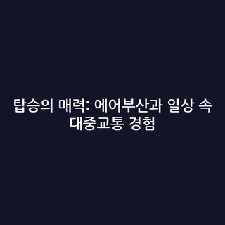 탑승의 매력: 에어부산과 일상 속 대중교통 경험