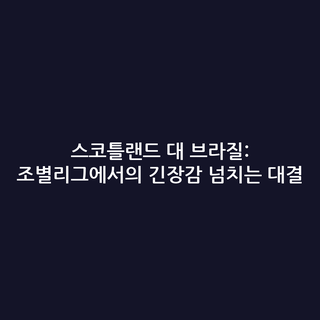 스코틀랜드 대 브라질: 조별리그에서의 긴장감 넘치는 대결