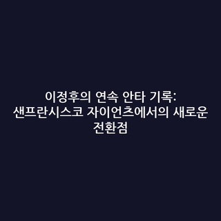 이정후의 연속 안타 기록: 샌프란시스코 자이언츠에서의 새로운 전환점