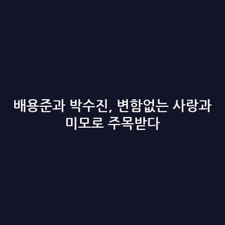 배용준과 박수진, 변함없는 사랑과 미모로 주목받다