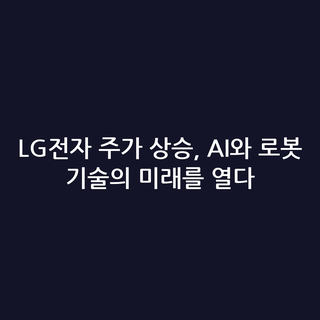 LG전자 주가 상승, AI와 로봇 기술의 미래를 열다