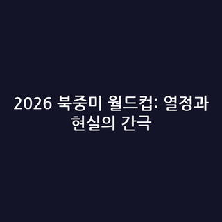 2026 북중미 월드컵: 열정과 현실의 간극