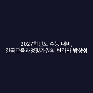 2027학년도 수능 대비, 한국교육과정평가원의 변화와 방향성
