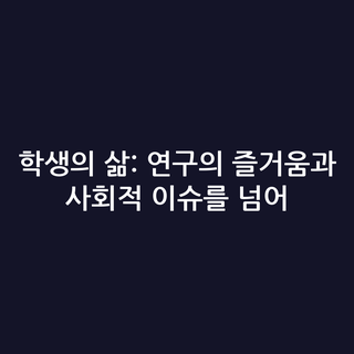학생의 삶: 연구의 즐거움과 사회적 이슈를 넘어