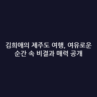 김희애의 제주도 여행, 여유로운 순간 속 비결과 매력 공개