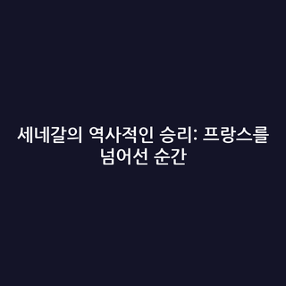 세네갈의 역사적인 승리: 프랑스를 넘어선 순간