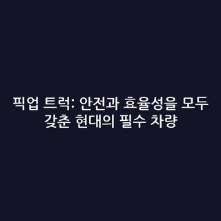 픽업 트럭: 안전과 효율성을 모두 갖춘 현대의 필수 차량