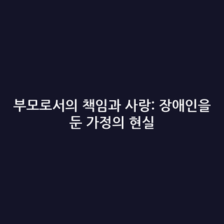 부모로서의 책임과 사랑: 장애인을 둔 가정의 현실
