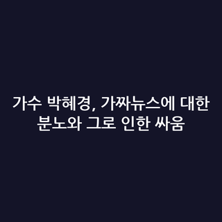 가수 박혜경, 가짜뉴스에 대한 분노와 그로 인한 싸움
