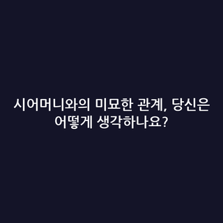 시어머니와의 미묘한 관계, 당신은 어떻게 생각하나요?