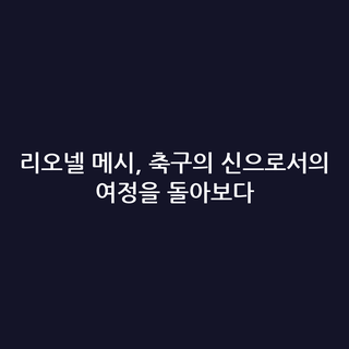리오넬 메시, 축구의 신으로서의 여정을 돌아보다