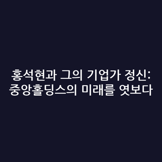홍석현과 그의 기업가 정신: 중앙홀딩스의 미래를 엿보다