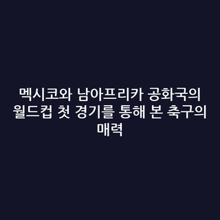 멕시코와 남아프리카 공화국의 월드컵 첫 경기를 통해 본 축구의 매력