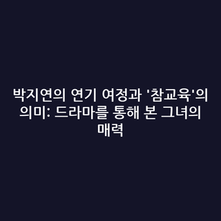 박지연의 연기 여정과 '참교육'의 의미: 드라마를 통해 본 그녀의 매력