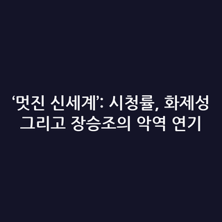 ‘멋진 신세계’: 시청률, 화제성 그리고 장승조의 악역 연기