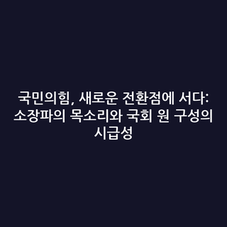 국민의힘, 새로운 전환점에 서다: 소장파의 목소리와 국회 원 구성의 시급성
