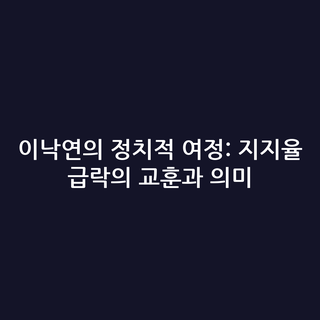 이낙연의 정치적 여정: 지지율 급락의 교훈과 의미