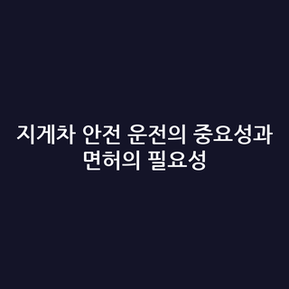 지게차 안전 운전의 중요성과 면허의 필요성
