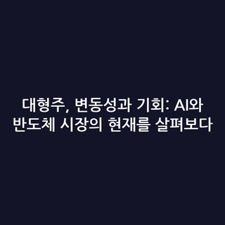 대형주, 변동성과 기회: AI와 반도체 시장의 현재를 살펴보다