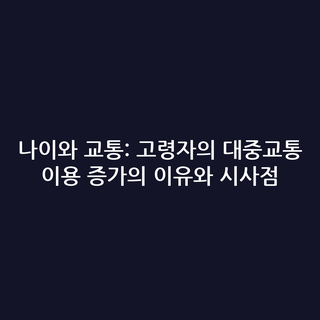 나이와 교통: 고령자의 대중교통 이용 증가의 이유와 시사점