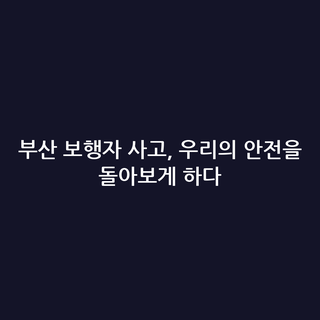 부산 보행자 사고, 우리의 안전을 돌아보게 하다