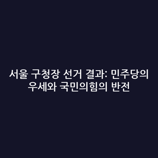 서울 구청장 선거 결과: 민주당의 우세와 국민의힘의 반전