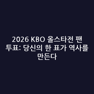 2026 KBO 올스타전 팬 투표: 당신의 한 표가 역사를 만든다