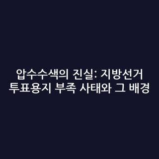 압수수색의 진실: 지방선거 투표용지 부족 사태와 그 배경