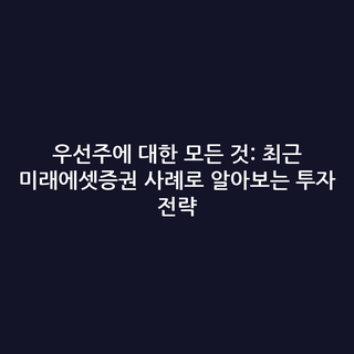 우선주에 대한 모든 것: 최근 미래에셋증권 사례로 알아보는 투자 전략